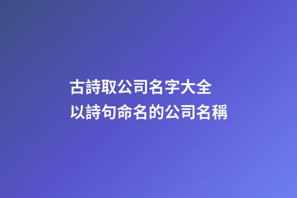 古詩取公司名字大全 以詩句命名的公司名稱-第1張-公司起名-玄機派